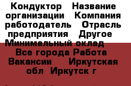 Кондуктор › Название организации ­ Компания-работодатель › Отрасль предприятия ­ Другое › Минимальный оклад ­ 1 - Все города Работа » Вакансии   . Иркутская обл.,Иркутск г.